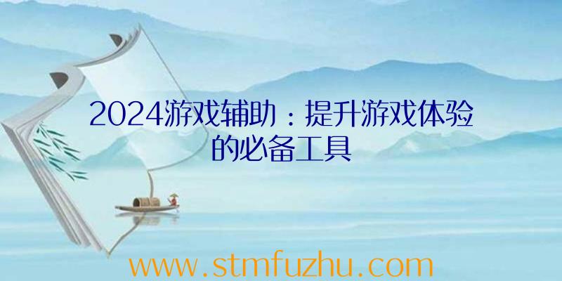 2024游戏辅助：提升游戏体验的必备工具