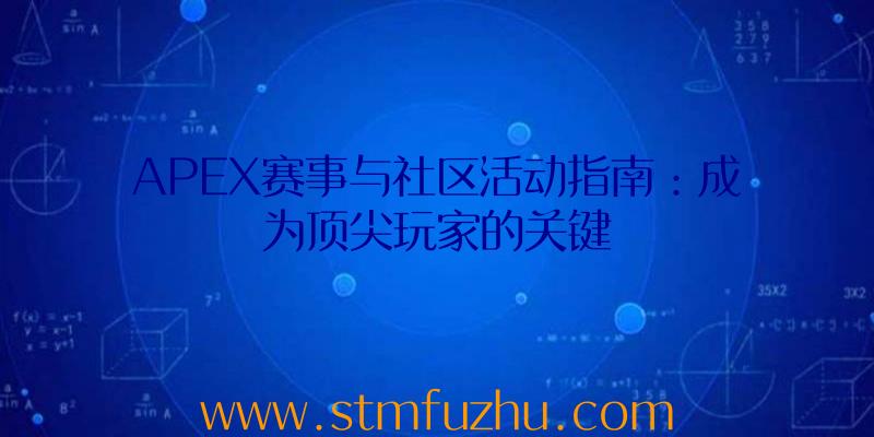 APEX赛事与社区活动指南：成为顶尖玩家的关键