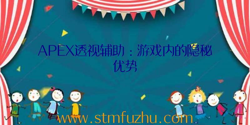 APEX透视辅助：游戏内的隐秘优势