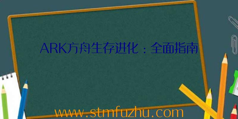 ARK方舟生存进化：全面指南