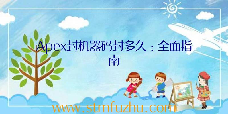 Apex封机器码封多久：全面指南