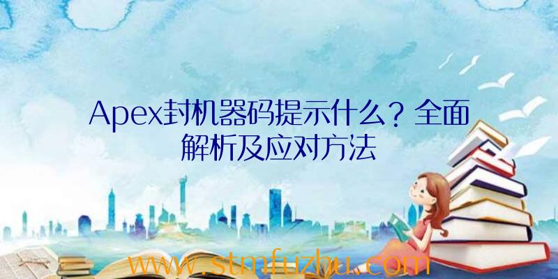 Apex封机器码提示什么？全面解析及应对方法