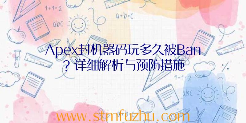 Apex封机器码玩多久被Ban？详细解析与预防措施