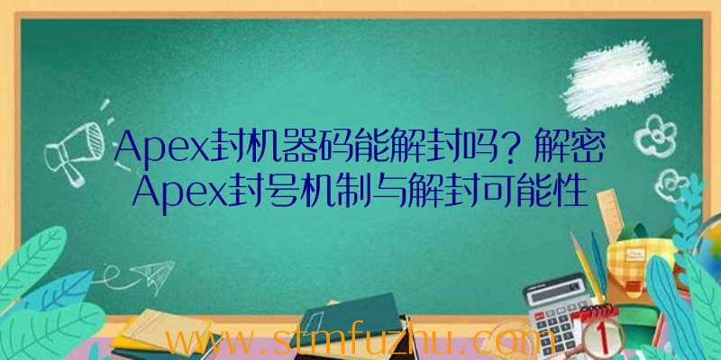 Apex封机器码能解封吗？解密Apex封号机制与解封可能性