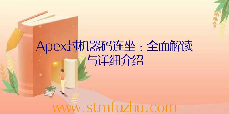 Apex封机器码连坐：全面解读与详细介绍