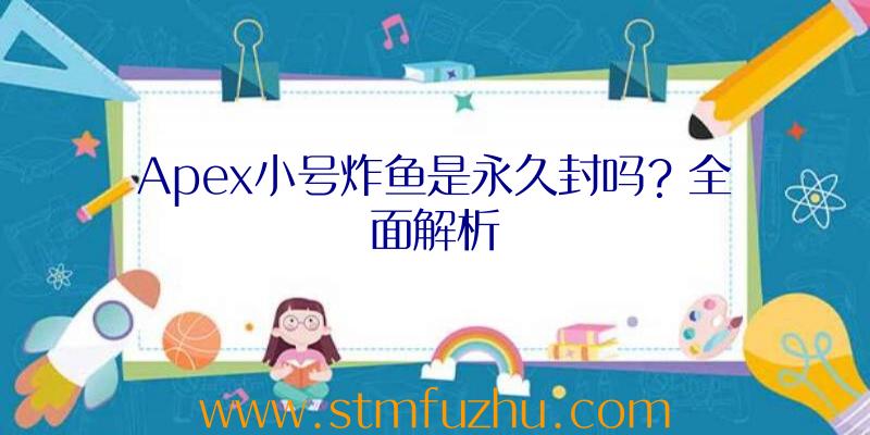 Apex小号炸鱼是永久封吗？全面解析
