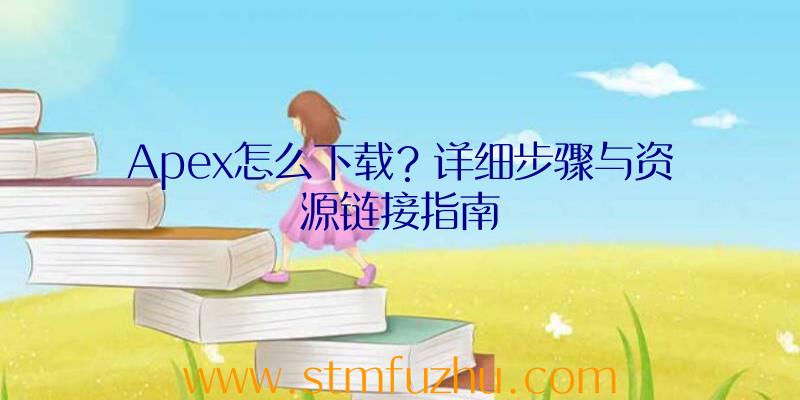 Apex怎么下载？详细步骤与资源链接指南