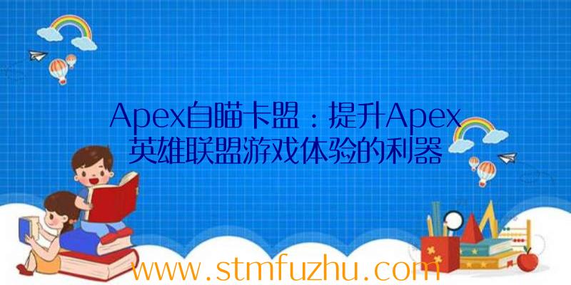 Apex自瞄卡盟：提升Apex英雄联盟游戏体验的利器