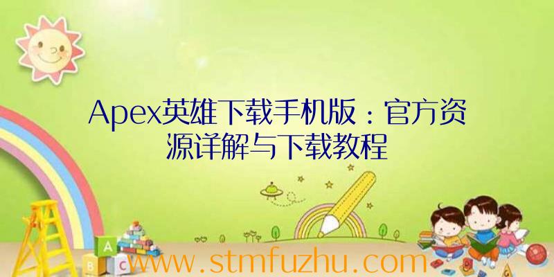 Apex英雄下载手机版：官方资源详解与下载教程
