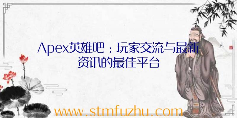 Apex英雄吧：玩家交流与最新资讯的最佳平台