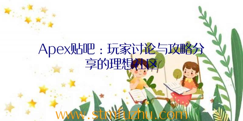 Apex贴吧：玩家讨论与攻略分享的理想社区