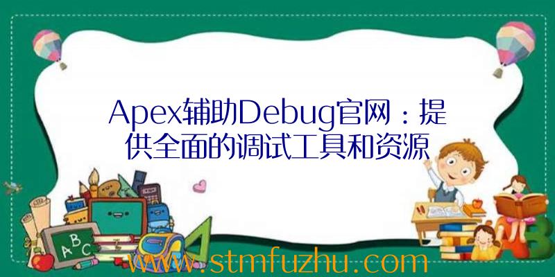 Apex辅助Debug官网：提供全面的调试工具和资源