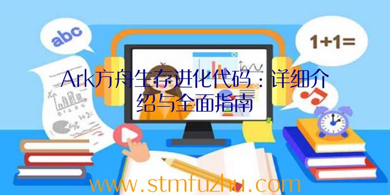 Ark方舟生存进化代码：详细介绍与全面指南