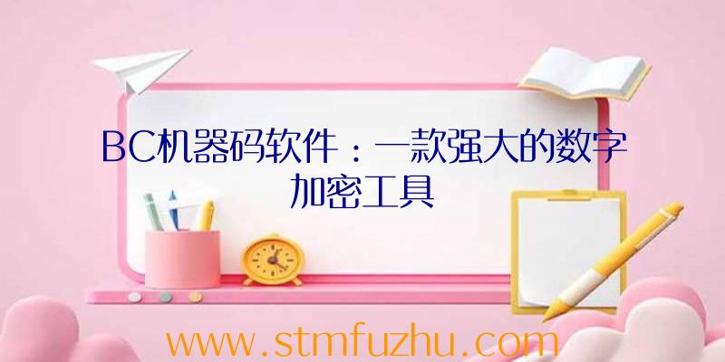 BC机器码软件：一款强大的数字加密工具