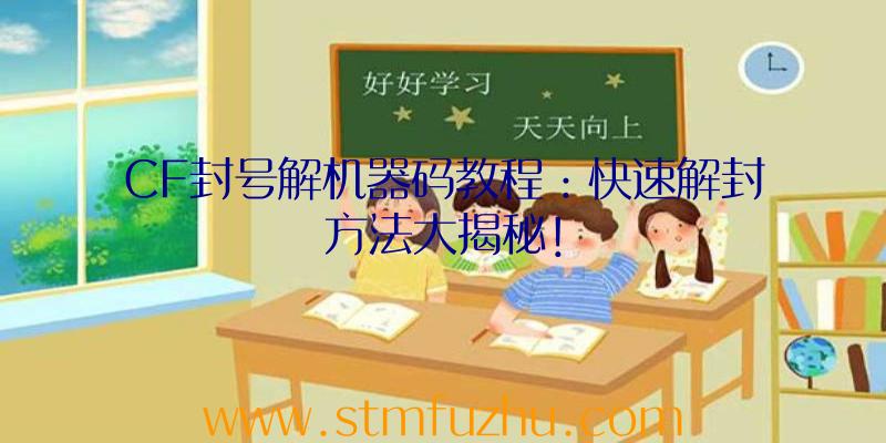 CF封号解机器码教程：快速解封方法大揭秘！