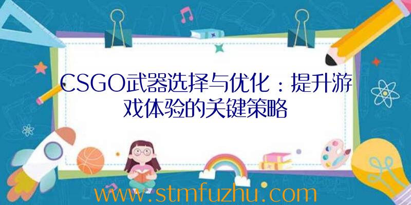 CSGO武器选择与优化：提升游戏体验的关键策略