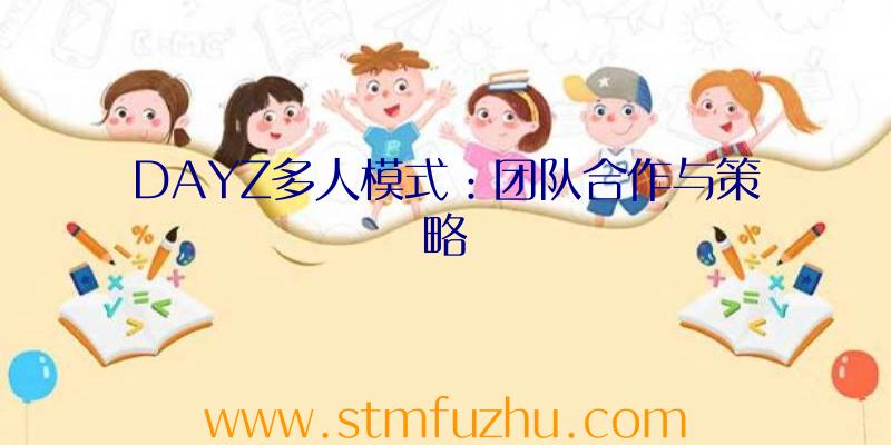 DAYZ多人模式：团队合作与策略
