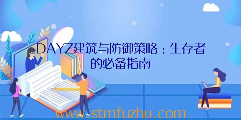 DAYZ建筑与防御策略：生存者的必备指南