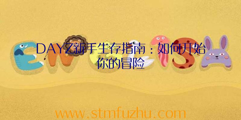 DAYZ新手生存指南：如何开始你的冒险