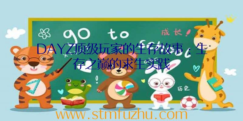 DAYZ顶级玩家的生存故事：生存之巅的求生实践