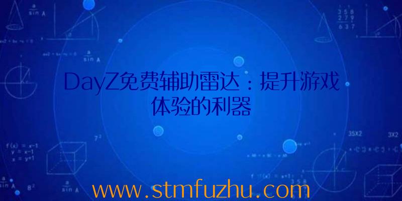 DayZ免费辅助雷达：提升游戏体验的利器