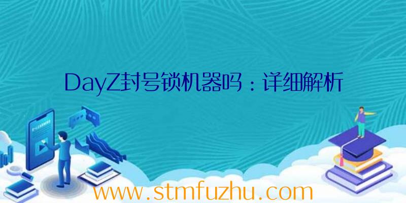 DayZ封号锁机器吗：详细解析