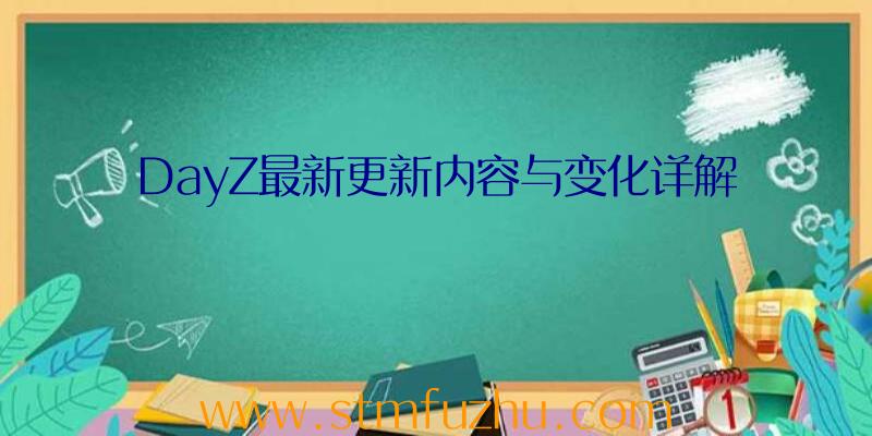 DayZ最新更新内容与变化详解