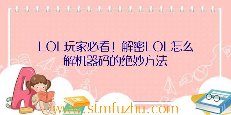 LOL玩家必看！解密LOL怎么解机器码的绝妙方法