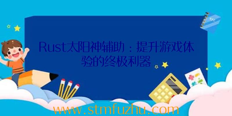 Rust太阳神辅助：提升游戏体验的终极利器