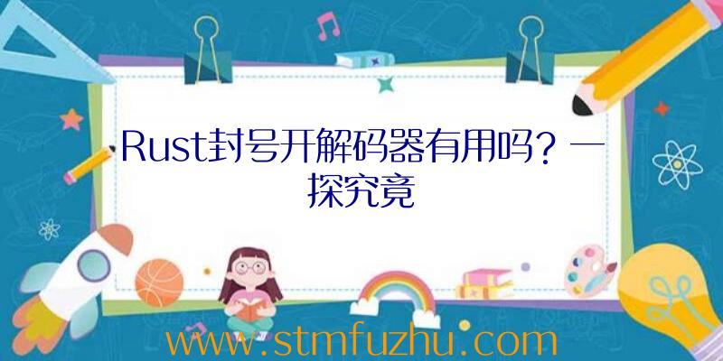 Rust封号开解码器有用吗？一探究竟