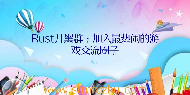 Rust开黑群：加入最热闹的游戏交流圈子