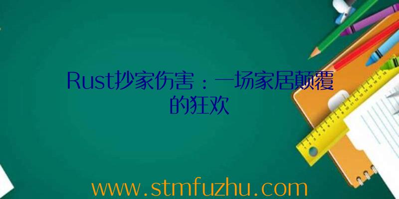 Rust抄家伤害：一场家居颠覆的狂欢