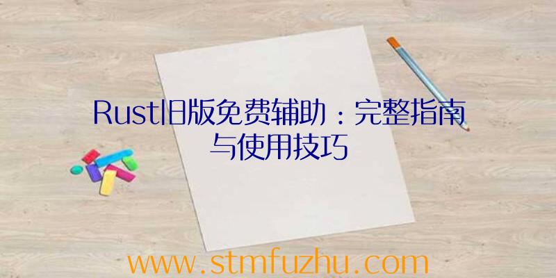 Rust旧版免费辅助：完整指南与使用技巧