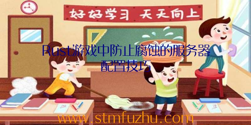 Rust游戏中防止腐蚀的服务器配置技巧