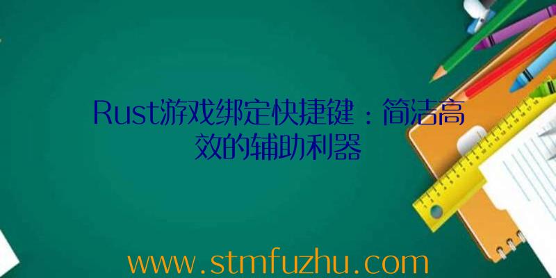 Rust游戏绑定快捷键：简洁高效的辅助利器