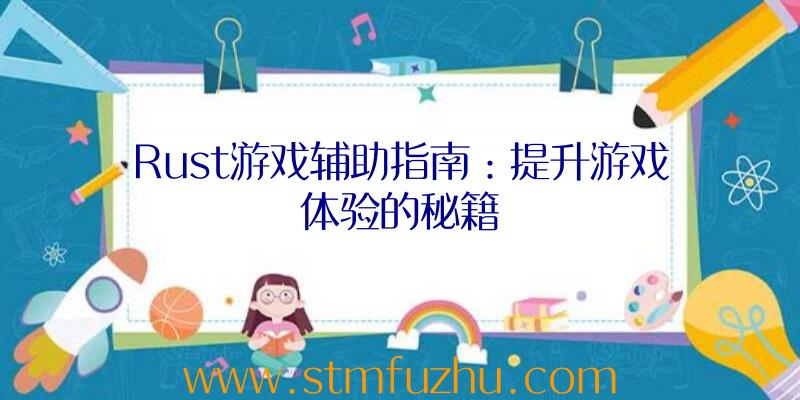 Rust游戏辅助指南：提升游戏体验的秘籍
