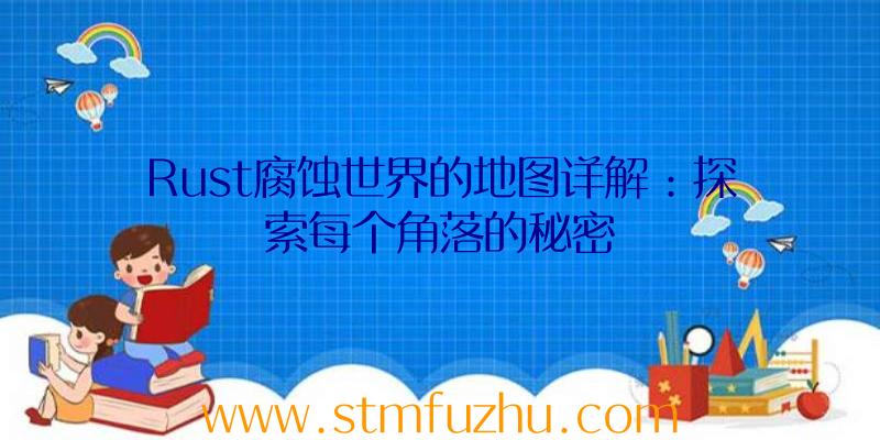 Rust腐蚀世界的地图详解：探索每个角落的秘密