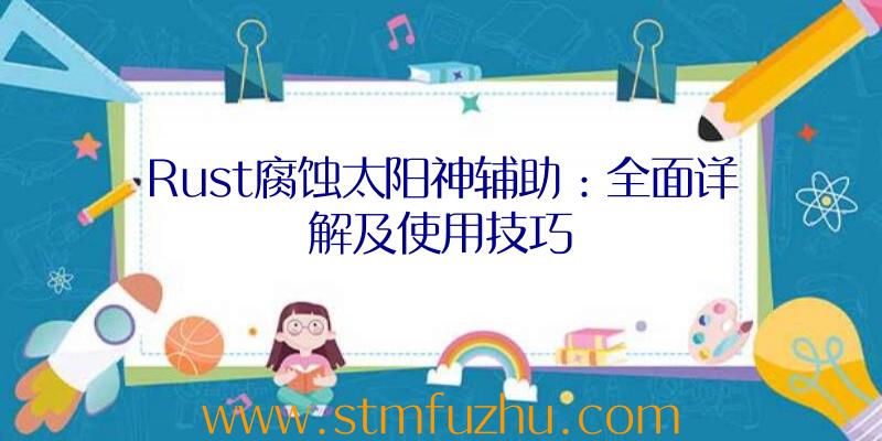 Rust腐蚀太阳神辅助：全面详解及使用技巧