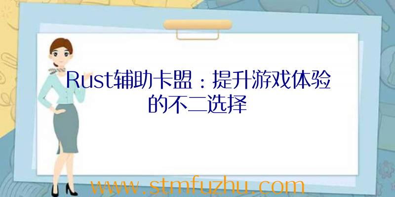 Rust辅助卡盟：提升游戏体验的不二选择