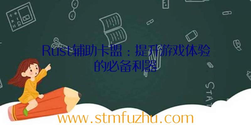 Rust辅助卡盟：提升游戏体验的必备利器