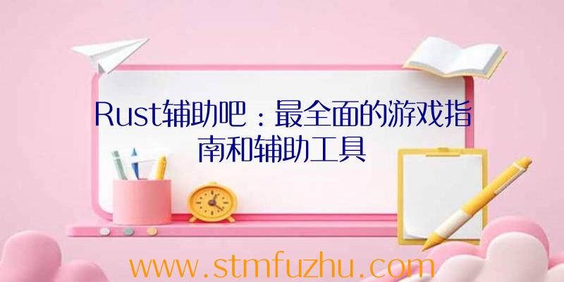 Rust辅助吧：最全面的游戏指南和辅助工具