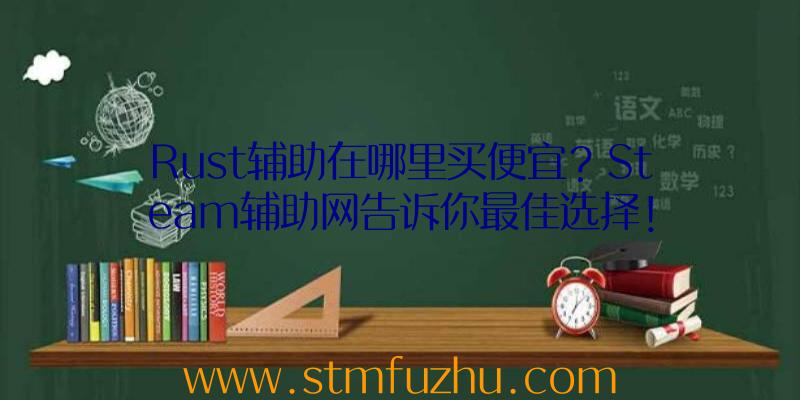 Rust辅助在哪里买便宜？Steam辅助网告诉你最佳选择！