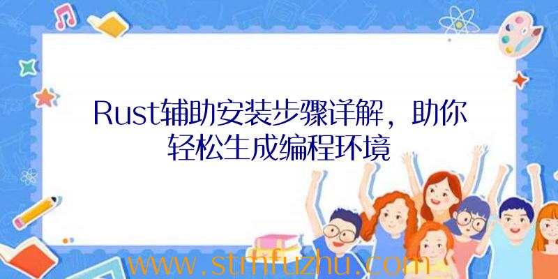 Rust辅助安装步骤详解，助你轻松生成编程环境