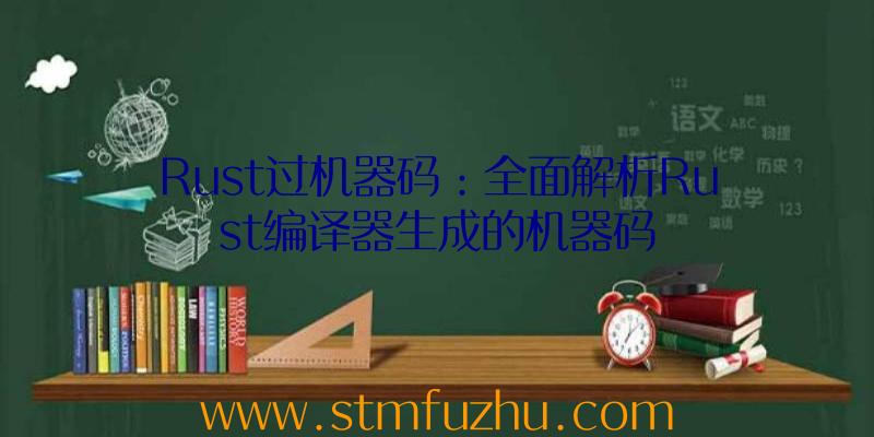 Rust过机器码：全面解析Rust编译器生成的机器码