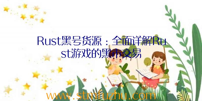 Rust黑号货源：全面详解Rust游戏的黑市交易