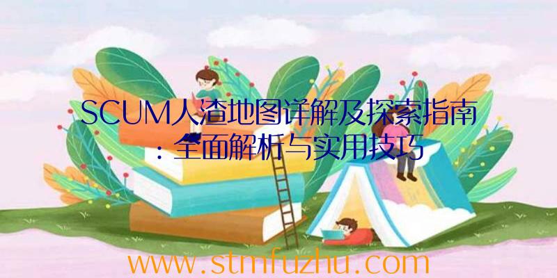 SCUM人渣地图详解及探索指南：全面解析与实用技巧