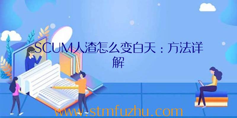 SCUM人渣怎么变白天：方法详解