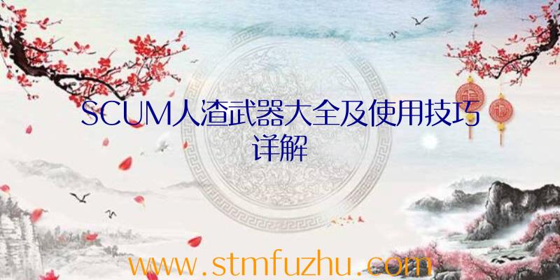 SCUM人渣武器大全及使用技巧详解