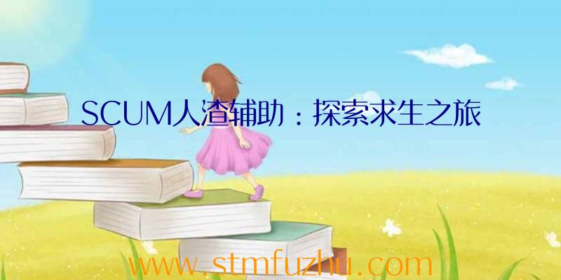 SCUM人渣辅助：探索求生之旅