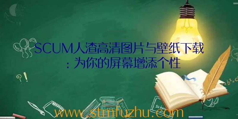 SCUM人渣高清图片与壁纸下载：为你的屏幕增添个性